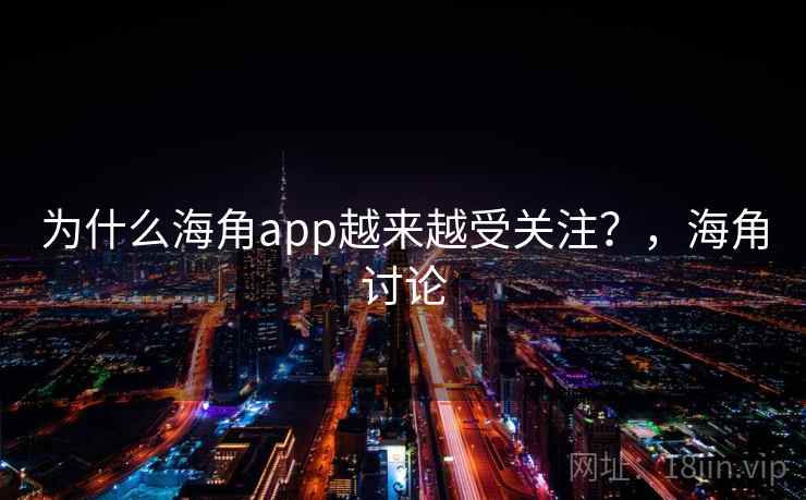 为什么海角app越来越受关注？，海角讨论