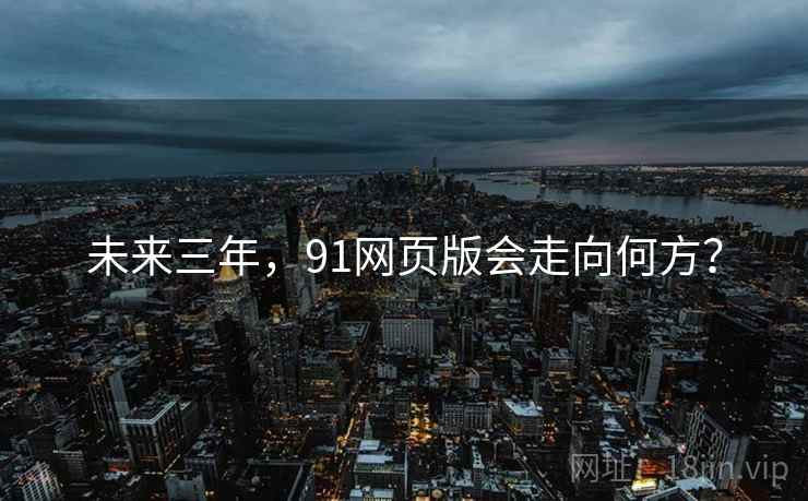 未来三年,91网页版会走向何方? 未来三年,91网页版会走向何方?