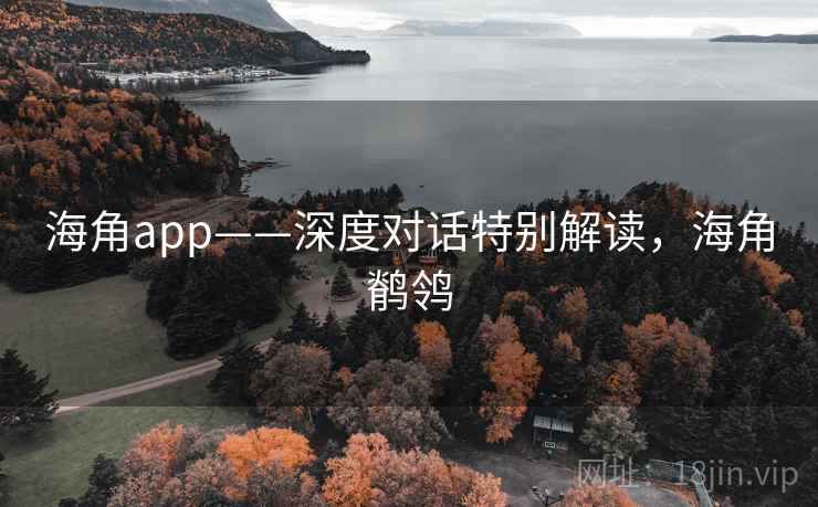 海角app——深度对话特别解读，海角鹡鸰