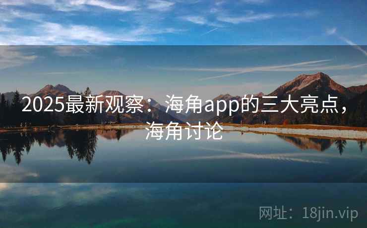2025最新观察：海角app的三大亮点，海角讨论