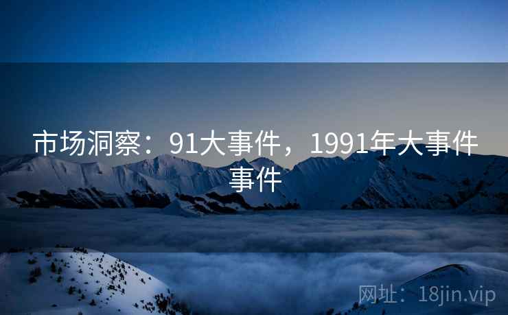 市场洞察：91大事件，1991年大事件事件