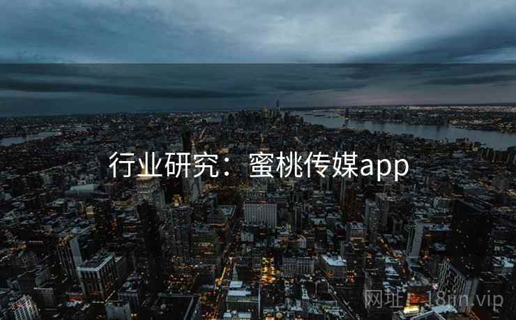 行业研究:蜜桃传媒app 行业研究:蜜桃传媒app