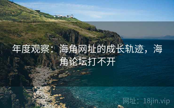年度观察：海角网址的成长轨迹，海角论坛打不开