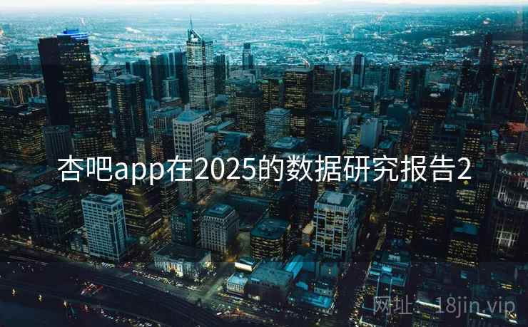 杏吧app在2025的数据研究报告2