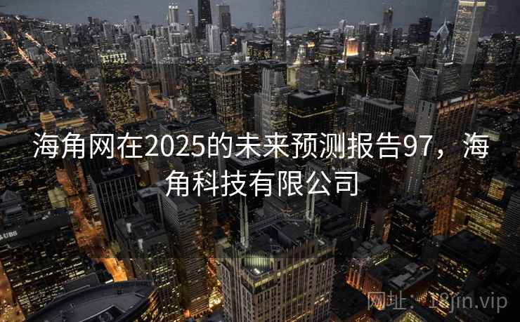 海角网在2025的未来预测报告97，海角科技有限公司