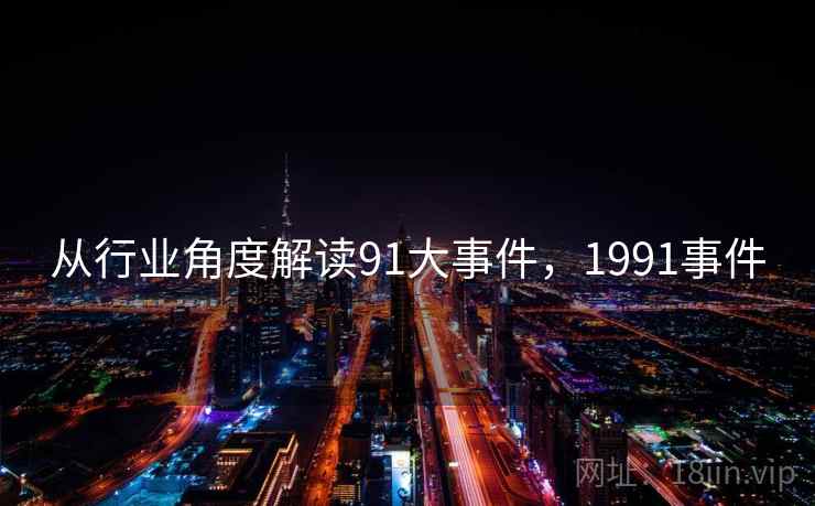 从行业角度解读91大事件,1991事件 从行业角度解读91大事件,1991事件