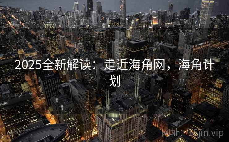 2025全新解读：走近海角网，海角计划