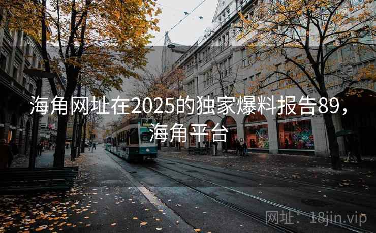 海角网址在2025的独家爆料报告89，海角平台