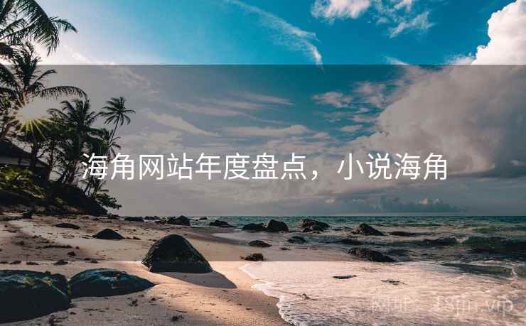 海角网站年度盘点,小说海角 海角网站年度盘点,小说海角