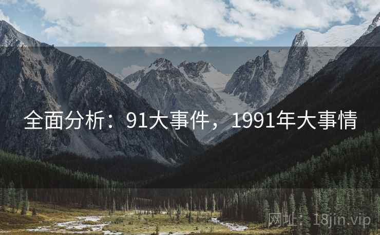 全面分析:91大事件,1991年大事情 全面分析:91大事件,1991年大事情