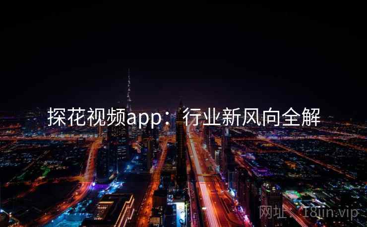 探花视频app:行业新风向全解 探花视频app:行业新风向全解