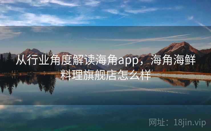 从行业角度解读海角app，海角海鲜料理旗舰店怎么样