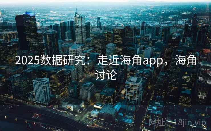2025数据研究：走近海角app，海角讨论