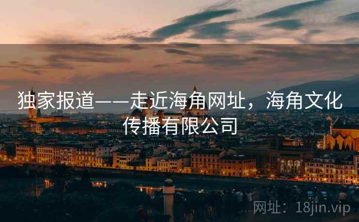 独家报道——走近海角网址，海角文化传播有限公司